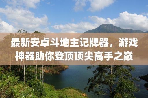 最新安卓斗地主記牌器，游戲神器助你登頂頂尖高手之巔
