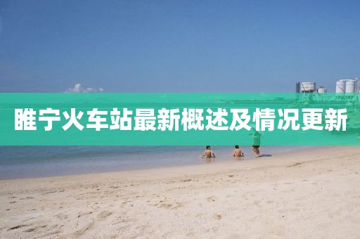 睢寧火車站最新概述及情況更新
