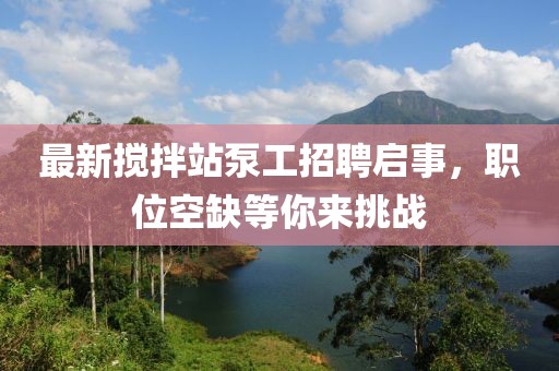 最新攪拌站泵工招聘啟事，職位空缺等你來挑戰(zhàn)