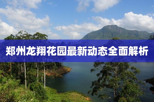 鄭州龍翔花園最新動(dòng)態(tài)全面解析