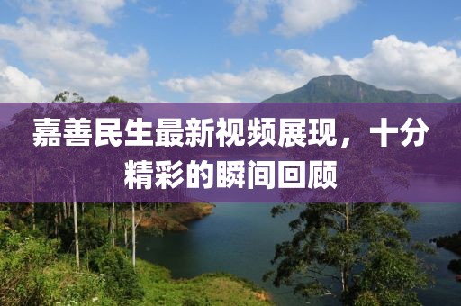 嘉善民生最新視頻展現(xiàn)，十分精彩的瞬間回顧