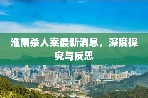 淮南殺人案最新消息，深度探究與反思