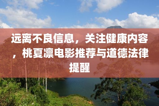 遠(yuǎn)離不良信息，關(guān)注健康內(nèi)容，桃夏凜電影推薦與道德法律提醒