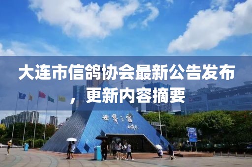大連市信鴿協(xié)會最新公告發(fā)布，更新內(nèi)容摘要