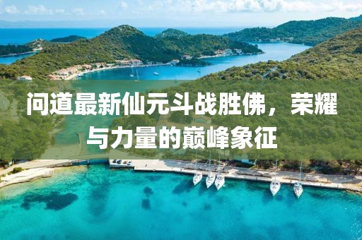 問道最新仙元斗戰(zhàn)勝佛，榮耀與力量的巔峰象征