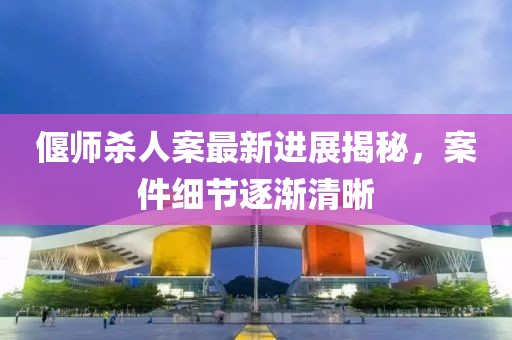 偃師殺人案最新進(jìn)展揭秘，案件細(xì)節(jié)逐漸清晰