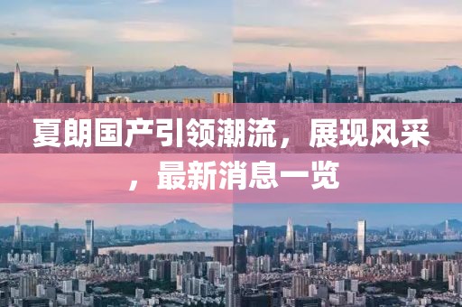 夏朗國產(chǎn)引領潮流，展現(xiàn)風采，最新消息一覽