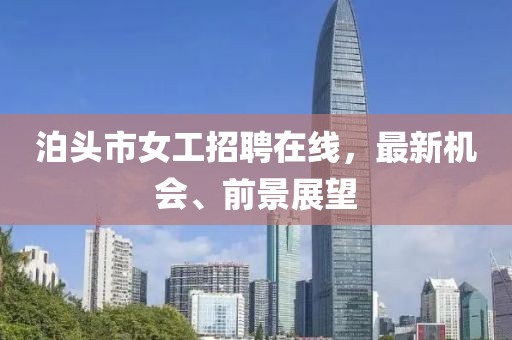 泊頭市女工招聘在線，最新機(jī)會(huì)、前景展望