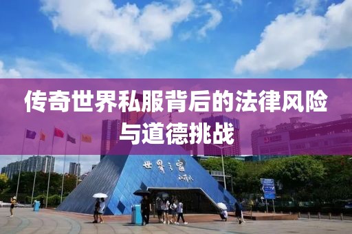傳奇世界私服背后的法律風(fēng)險(xiǎn)與道德挑戰(zhàn)