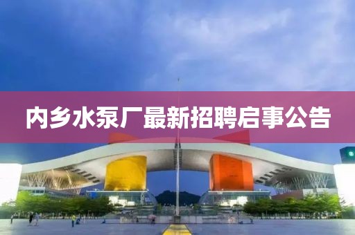 內(nèi)鄉(xiāng)水泵廠最新招聘啟事公告