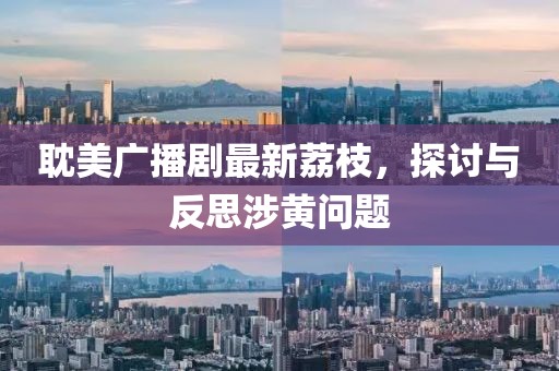 耽美廣播劇最新荔枝，探討與反思涉黃問題