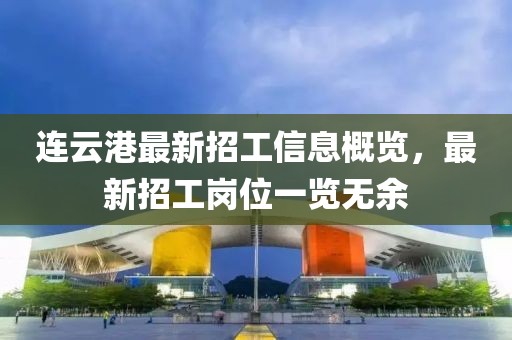 連云港最新招工信息概覽，最新招工崗位一覽無余