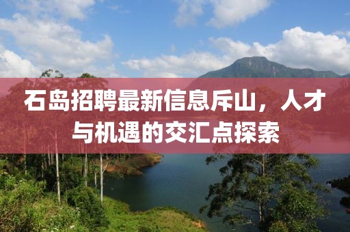 石島招聘最新信息斥山，人才與機(jī)遇的交匯點(diǎn)探索