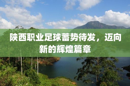 陜西職業(yè)足球蓄勢(shì)待發(fā)，邁向新的輝煌篇章