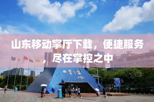 山東移動掌廳下載，便捷服務，盡在掌控之中