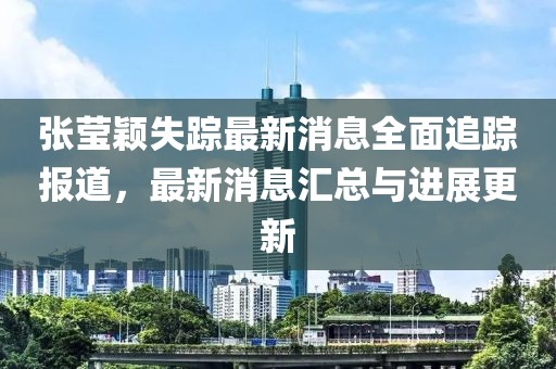 張瑩穎失蹤最新消息全面追蹤報(bào)道，最新消息匯總與進(jìn)展更新