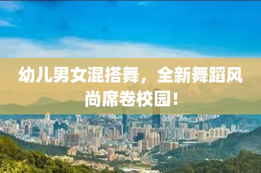 幼兒男女混搭舞，全新舞蹈風(fēng)尚席卷校園！