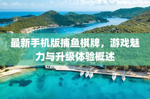 最新手機版捕魚棋牌，游戲魅力與升級體驗概述