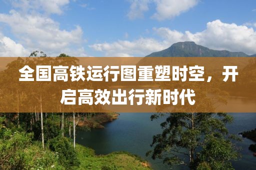 全國(guó)高鐵運(yùn)行圖重塑時(shí)空，開啟高效出行新時(shí)代