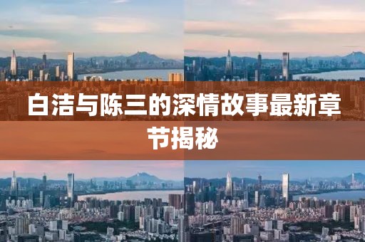 白潔與陳三的深情故事最新章節(jié)揭秘