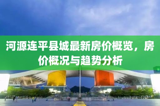 河源連平縣城最新房?jī)r(jià)概覽，房?jī)r(jià)概況與趨勢(shì)分析