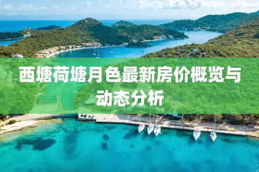 西塘荷塘月色最新房?jī)r(jià)概覽與動(dòng)態(tài)分析