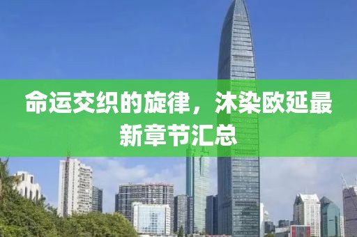 命運交織的旋律，沐染歐延最新章節(jié)匯總