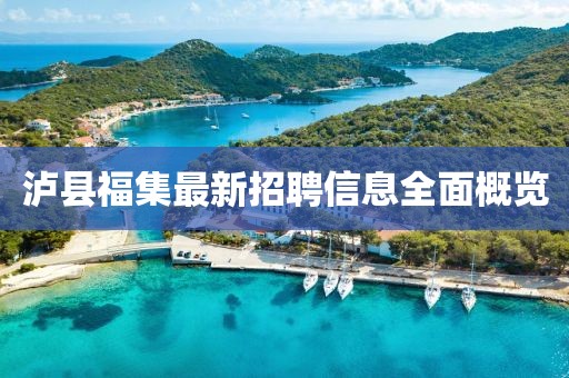 瀘縣福集最新招聘信息全面概覽