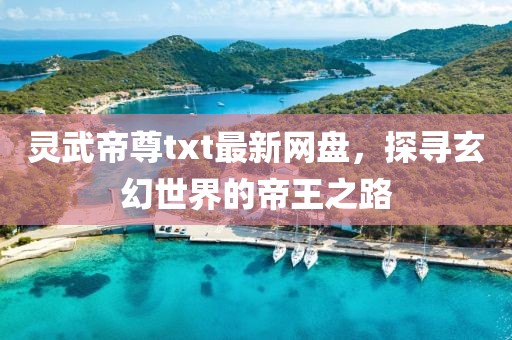 靈武帝尊txt最新網(wǎng)盤，探尋玄幻世界的帝王之路