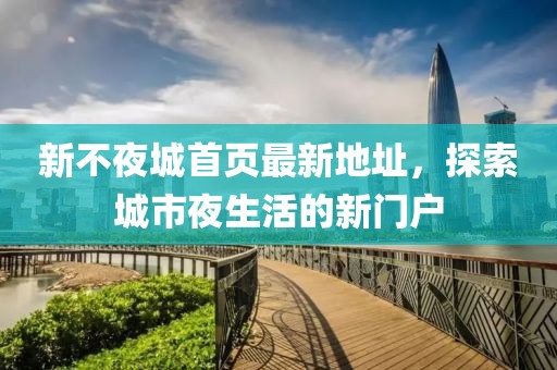 新不夜城首頁(yè)最新地址，探索城市夜生活的新門(mén)戶