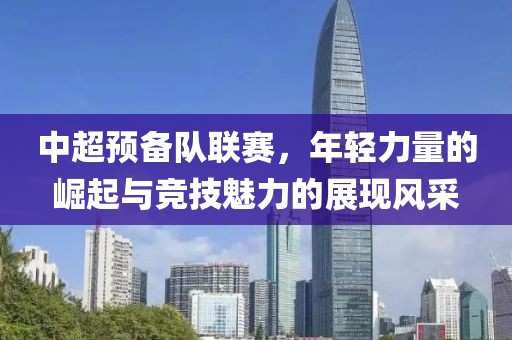 中超預(yù)備隊聯(lián)賽，年輕力量的崛起與競技魅力的展現(xiàn)風(fēng)采