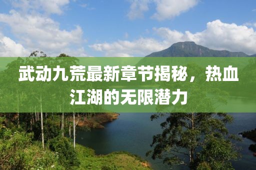 武動(dòng)九荒最新章節(jié)揭秘，熱血江湖的無限潛力