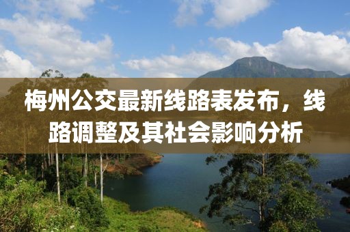 梅州公交最新線路表發(fā)布，線路調(diào)整及其社會(huì)影響分析