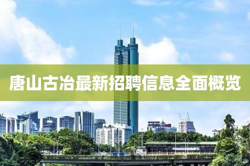 唐山古冶最新招聘信息全面概覽