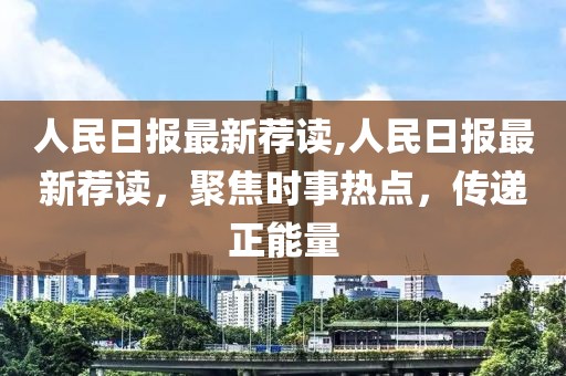 人民日?qǐng)?bào)最新薦讀,人民日?qǐng)?bào)最新薦讀，聚焦時(shí)事熱點(diǎn)，傳遞正能量