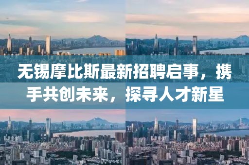 無錫摩比斯最新招聘啟事，攜手共創(chuàng)未來，探尋人才新星