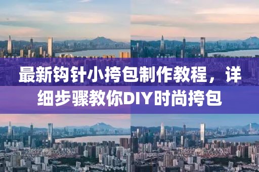 最新鉤針小挎包制作教程，詳細(xì)步驟教你DIY時尚挎包