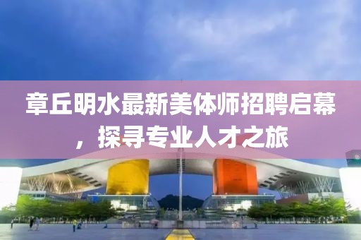 章丘明水最新美體師招聘啟幕，探尋專業(yè)人才之旅