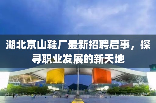湖北京山鞋廠最新招聘啟事，探尋職業(yè)發(fā)展的新天地