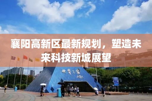 襄陽(yáng)高新區(qū)最新規(guī)劃，塑造未來(lái)科技新城展望