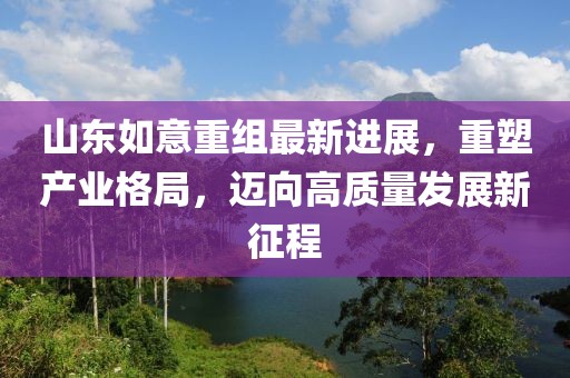 山東如意重組最新進展，重塑產(chǎn)業(yè)格局，邁向高質(zhì)量發(fā)展新征程