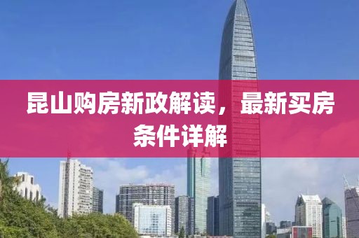 昆山購房新政解讀，最新買房條件詳解