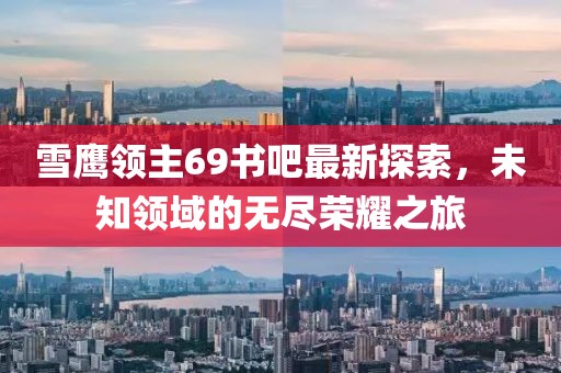 雪鷹領(lǐng)主69書吧最新探索，未知領(lǐng)域的無盡榮耀之旅