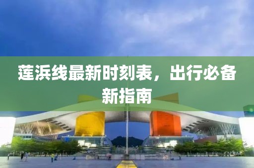 蓮浜線最新時(shí)刻表，出行必備新指南