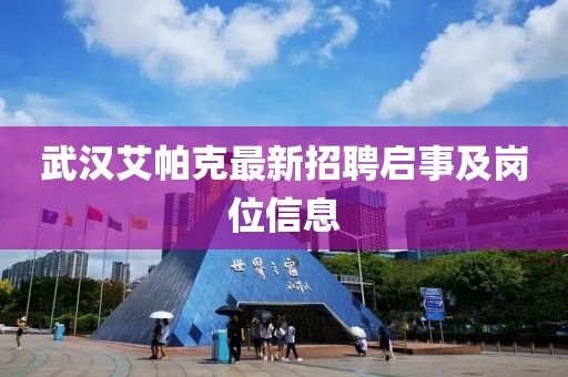 武漢艾帕克最新招聘啟事及崗位信息