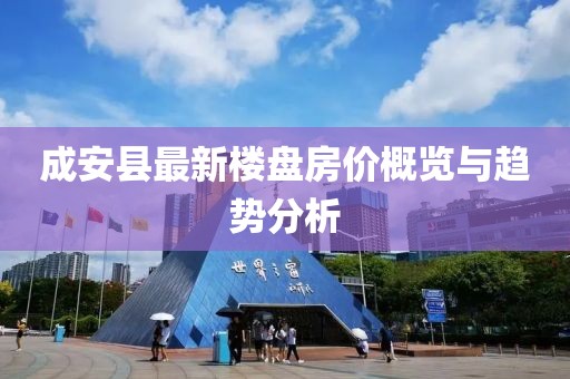成安縣最新樓盤房?jī)r(jià)概覽與趨勢(shì)分析