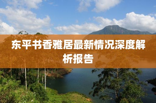 東平書香雅居最新情況深度解析報(bào)告