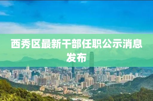 西秀區(qū)最新干部任職公示消息發(fā)布