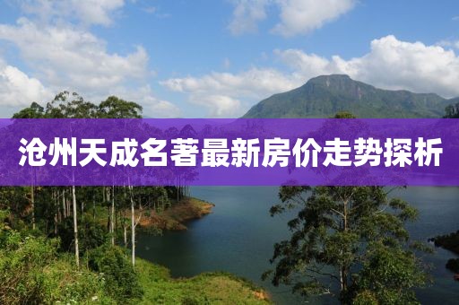 滄州天成名著最新房價走勢探析