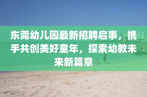 東莞幼兒園最新招聘啟事，攜手共創(chuàng)美好童年，探索幼教未來新篇章